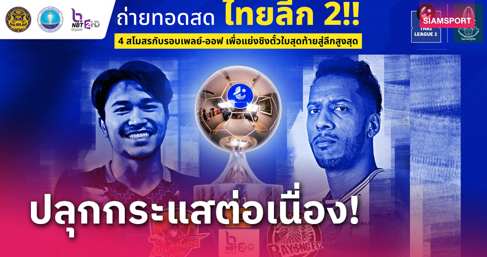 สานต่อลีกอาชีพทั่วทุกภาค!!รัฐบาลร่วมมือส.บอลไทยถ่ายทอดสดรอบเพลย์-ออฟไทยลีก 2 ชิงตั๋วใบสุดท้ายขึ้นไทยลีก