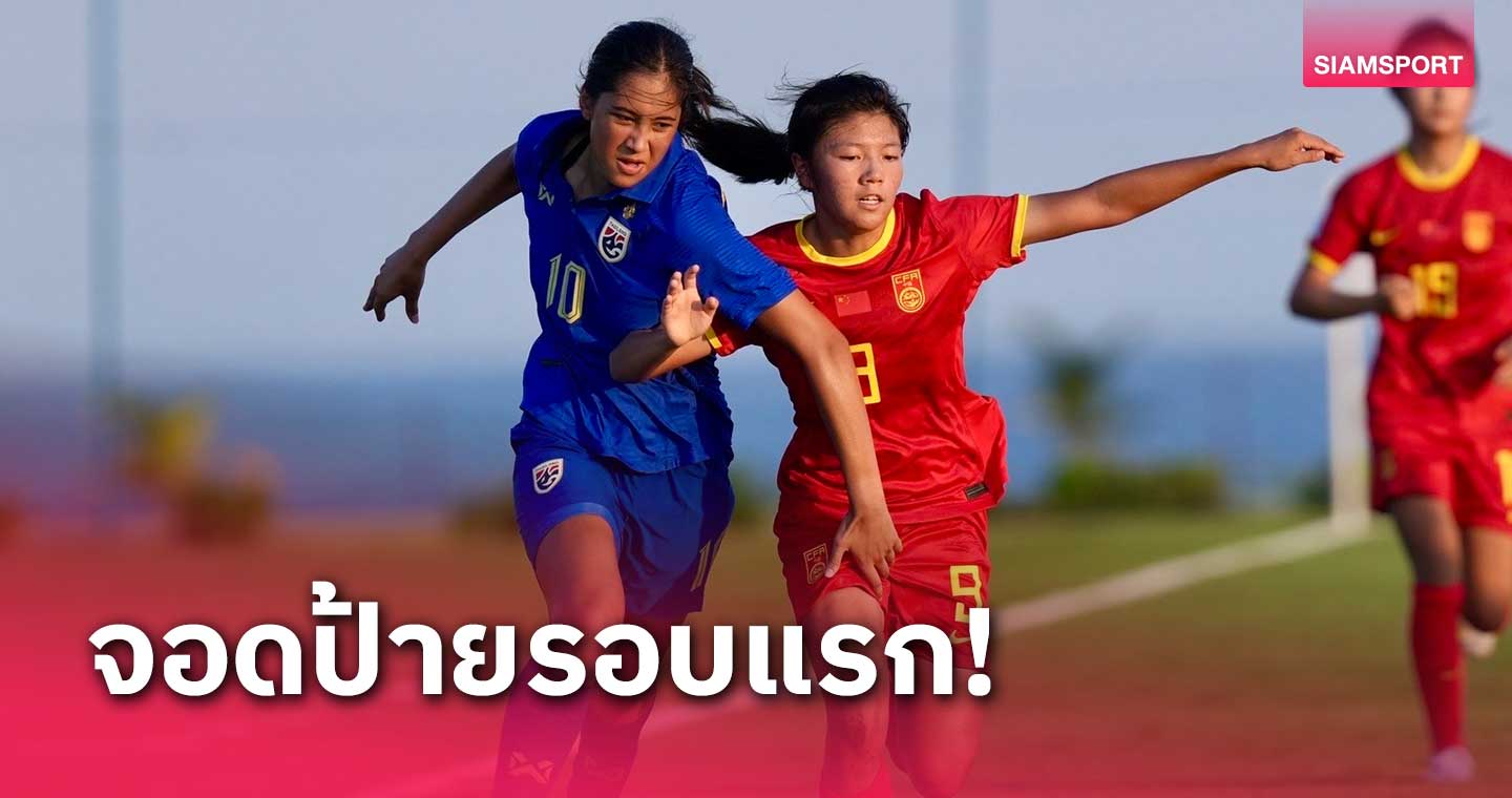 ผลบอล: สาวทีมชาติไทยยูU17 ต้านไม่อยู่พ่าย จีน ศึกชิงแชมป์เอเชีย