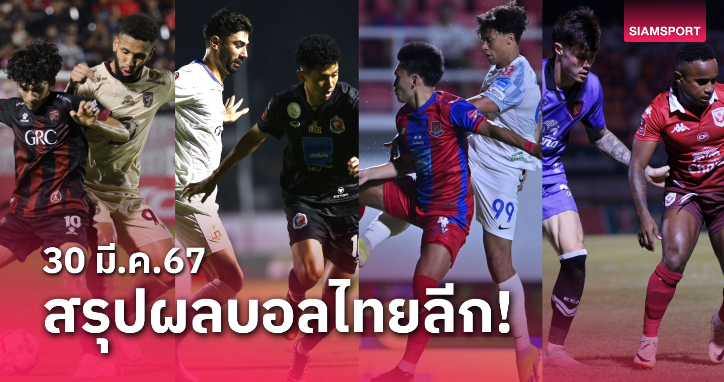 สรุปผลบอลไทยลีก ตารางคะแนน วันเสาร์ที่ 30 มี.ค.67