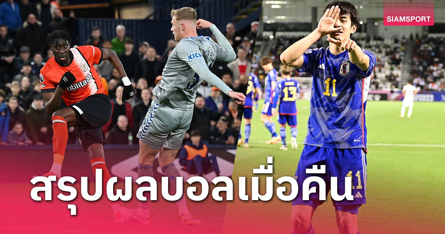 สรุปผลบอล : ญี่ปุ่น U23 ซัดทดเจ็บ-ลูตัน ทาวน์ สู้ตายตีเจ๊า