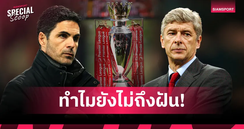 สถิติ มิเกล อาร์เตต้า ก้าวข้าม อาร์แซน เวนเกอร์...แต่ทำไมถ้วย พรีเมียร์ลีก ยังมาไม่ถึงสนามเอมิเรตส์?