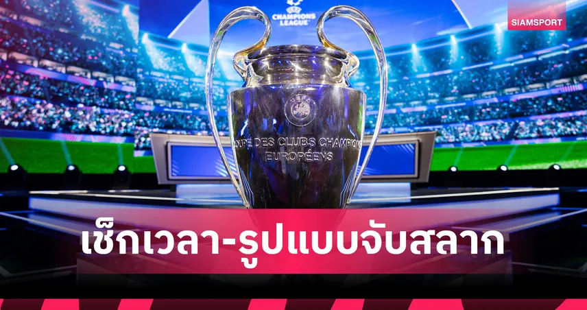 ลุ้นกี่โมง? เช็กเวลาจับสลาก UCL รอบ 16 ทีม-รูปแบบใหม่ทั้งสาย