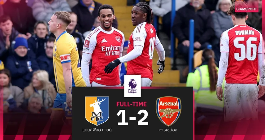 ผลบอล แมนส์ฟิลด์ ทาวน์ 1-2 อาร์เซน่อล : เอเซ่ กดชัย! ปืนลิ่ว 8 ทีมเอฟเอคัพ