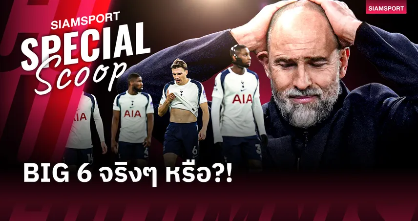 ทำไม สเปอร์ส ถึงยังถูกนิยามว่า Big Six ทั้งที่หนีตกชั้น?