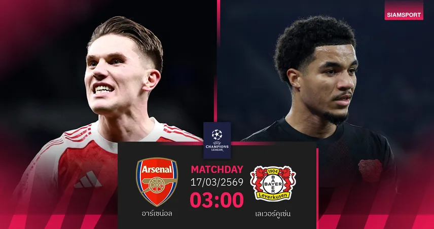 วิเคราะห์บอล อาร์เซน่อล vs เลเวอร์คูเซ่น 17 มี.ค. 69 : ปืนใหญ่เช็กบิลล่าตั๋ว 8 ทีม UCL