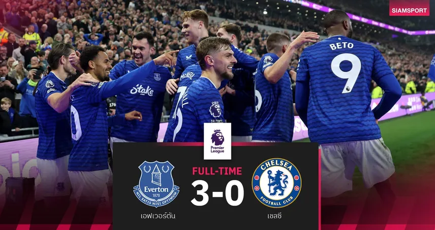 ผลบอล เอฟเวอร์ตัน 3-0 เชลซี : ทอฟฟี่ไล่ยำ! จี้ท็อปไฟว์แค่ 3 แต้ม