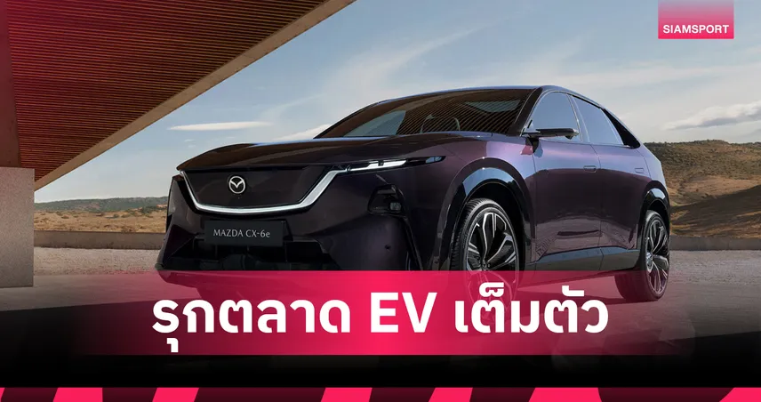 มาสด้า เปิดตัว ALL-NEW MAZDA CX-6e รถไฟฟ้า 100% ครั้งแรกในอาเซียน