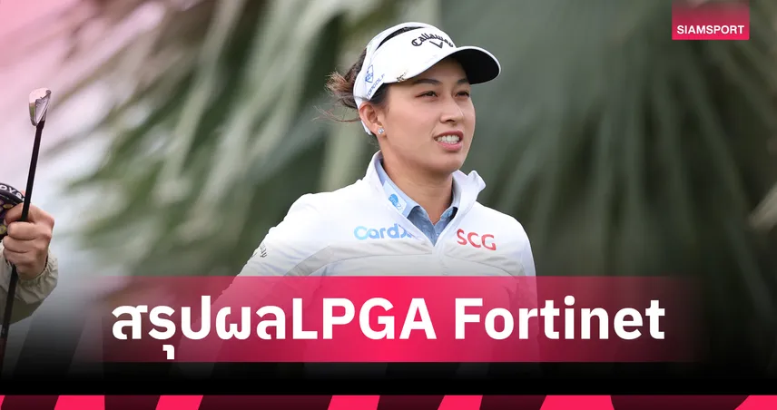 สรุปผลกอล์ฟLPGA : "โปรจีน" ดีสุดสาวไทยจบที่ 14 คิม ฮโย จู นำม้วนเดียวจบคว้าแชมป์Fortinet