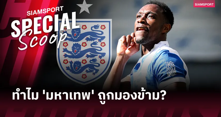 แดนนี่ เวลเบ็ค กับคำถามที่ค้างคาใจ: ทำไมถึงไม่มีชื่อในทีมชาติอังกฤษ?