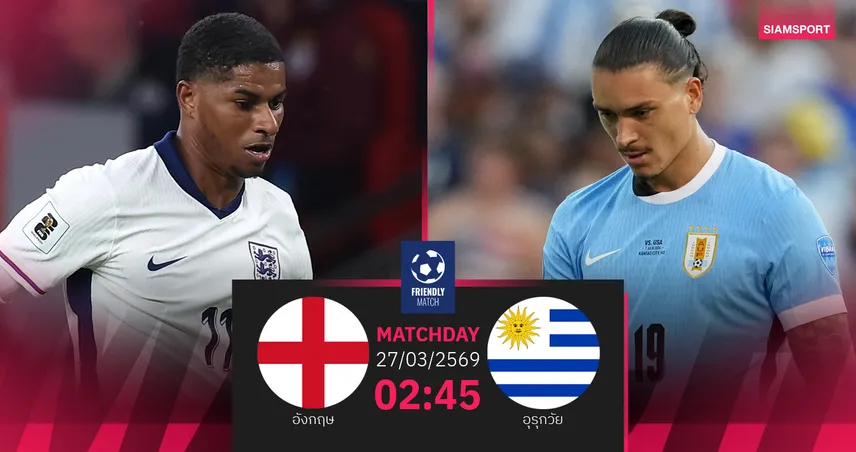 วิเคราะห์บอล อังกฤษ vs อุรุกวัย 27 มี.ค. 69 : สิงโตลองทีมก่อนลุยบอลโลก
