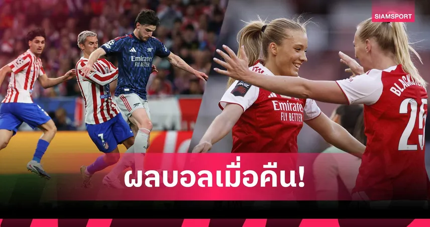 สรุปผลบอล (29 เม.ย. 69) : อาร์เซน่อลบุกเจ๊าแอต.มาดริด, ปืนสาวโหด 7-0 จี้เรือลุ้นแชมป์