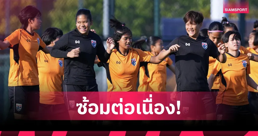 ฟุตบอลหญิงไทย U17 ฟื้นฟูร่างกาย ก่อนดวลจีน ศึกเอเชีย