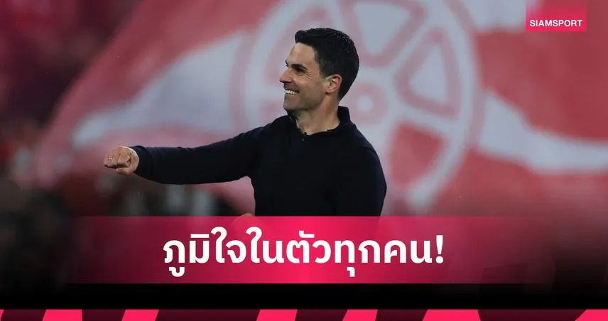 หนึ่งใจเดียวกัน! อาร์เตต้า ยกย่องลูกทีม,แฟนบอล นำ อาร์เซน่อล เข้าชิง UCL