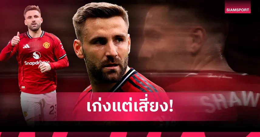 ลุค ชอว์ ยังไม่ใช่คำตอบ? 5 เหตุผล แมนยู ต้องคว้าแบ็กซ้ายใหม่ซัมเมอร์นี้