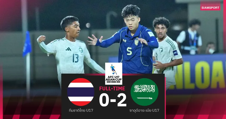 ปิดฉากเอเชีย! ทีมชาติไทย U17 พ่าย ซาอุดีอาระเบีย 0-2 พัง2นัดรวด ศึกชิงแชมป์เอเชีย