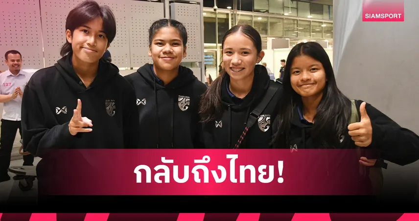 ฟุตบอลหญิงไทย U17 กลับถึงไทย หลังจบศึกชิงแชมป์เอเชีย 2026
