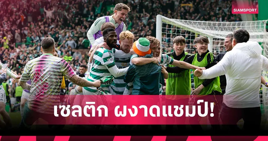 เซลติก แซงดับ ฮาร์ทส์ ท้ายเกม ผงาดแชมป์สกอตแลนด์สมัย 56