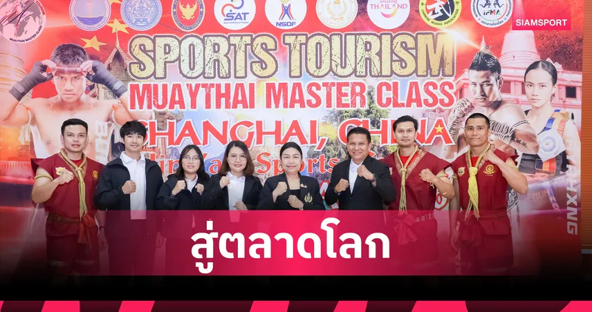 มวยไทย มาสเตอร์ คลาส บุกเมืองจีน กระแสตอบรับล้นหลาม กกท.ลั่นนำประเทศสู่ตลาดโลก 