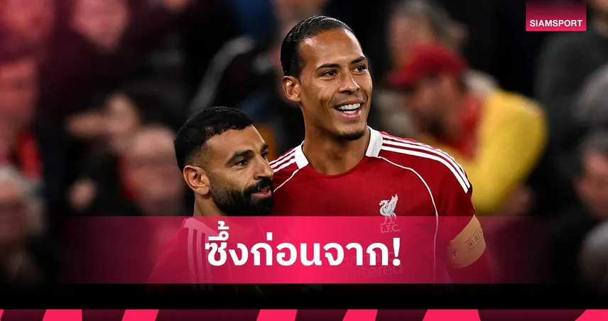ฟาน ไดค์ ยกย่อง ซาลาห์ ก่อนอำลาลิเวอร์พูล เกมสุดท้ายแอนฟิลด์