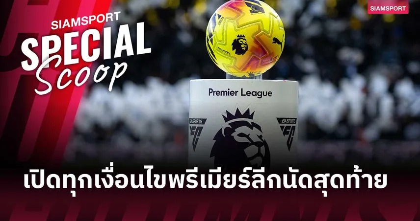 ชี้ชะตาพรีเมียร์ลีกนัดสุดท้าย! เปิดทุกเงื่อนไขลุ้น UCL-ยูโรปา-หนีตกชั้น 104077
