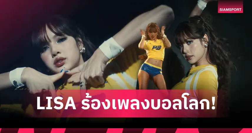 LISA ร่วมร้องเพลง GOALS ฟุตบอลโลก 2026 สร้างประวัติศาสตร์ศิลปินไทยคนแรก