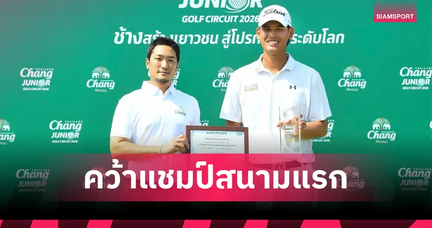“ชัยพัฒนา”  คว้าแชมป์สนามแรก กอล์ฟเยาวชน Chang Thailand Junior Golf Circuit 2026