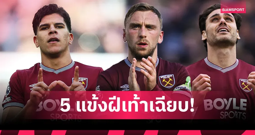 ของดีจากขุนค้อน! 5 แข้ง เวสต์แฮม ที่ทีมในพรีเมียร์ลีก น่าสอยไปเสริมแกร่ง  