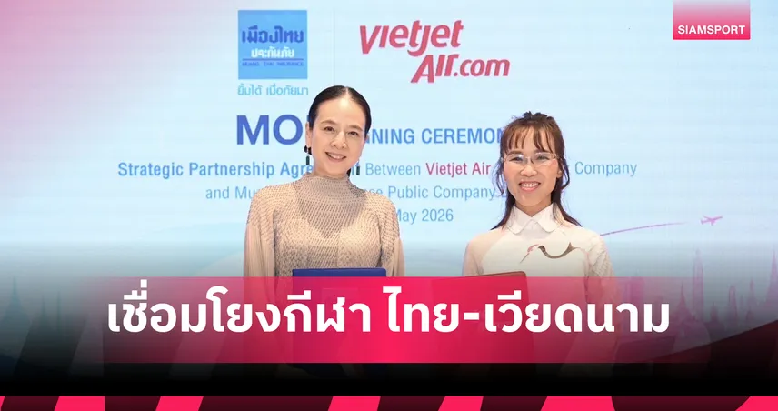 เมืองไทยประกันภัย ลงนาม MOU ร่วมกับ Vietjet Group ยกระดับความร่วมมือทางธุรกิจ พร้อมเชื่อมโยงกีฬา ไทย-เวียดนาม