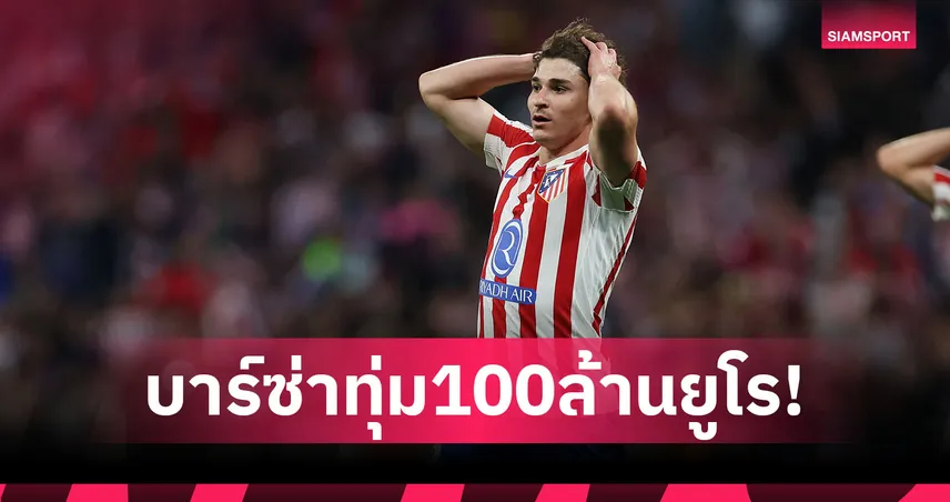 บาร์เซโลน่าทุ่มไม่ยั้ง! ยื่น 100 ล้านยูโรล่า ฮูเลียน อัลวาเรซ