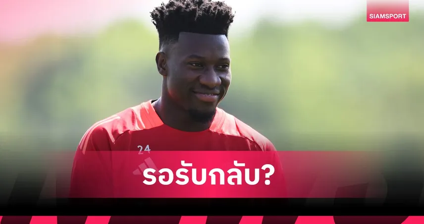 ต้องสู้จึงจะชนะ! โอนาน่า เตรียมหวนซ้อม แมนยู หากไร้ทีมทุ่มซื้อร่วมทัพ 104570