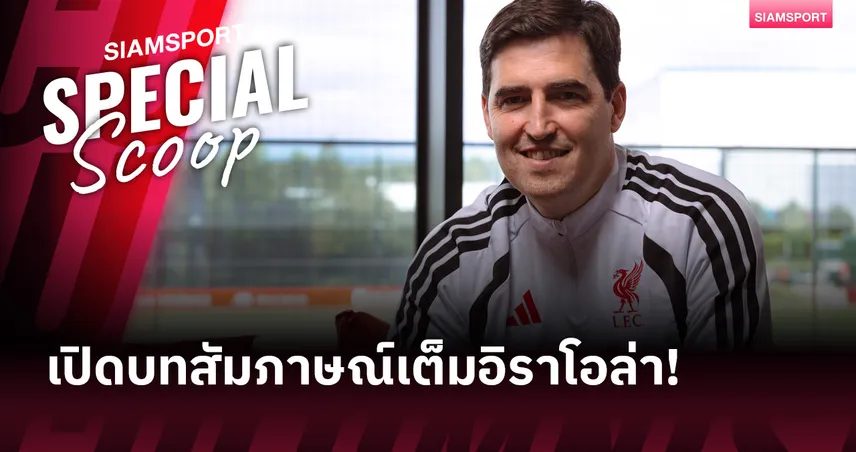 ผมอยากเฉลิมฉลองความสำเร็จร่วมกับแฟนบอลลิเวอร์พูล! เปิดบทสัมภาษณ์เต็ม อันโดนี่ อิราโอล่า 