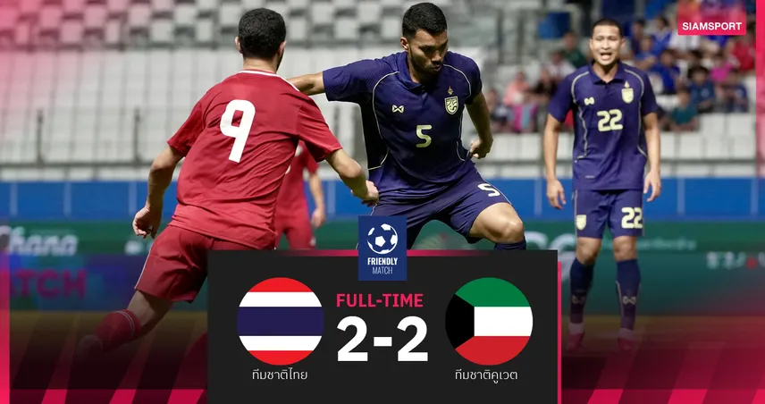 ทีมชาติไทยนำสองลูกชวดชัย โดนคูเวตไล่เจ๊า 2-2 อุ่นเครื่องฟีฟ่าเดย์