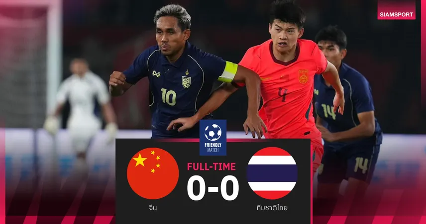 ทีมชาติไทยบุกเจ๊าจีน 0-0 ปิดฟีฟ่าเดย์มิถุนายน 2026 ด้วยผลเสมอทั้ง 2 นัด 