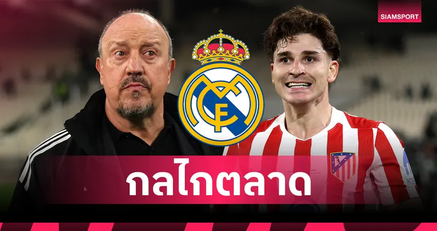 ดีลช็อกโลก! ราฟาเอล เบนิเตซ วิเคราะห์เคส เรอัล มาดริด ทุ่ม 150 ล้านยูโร ล่าตัว ฮูเลียน อัลวาเรซ
