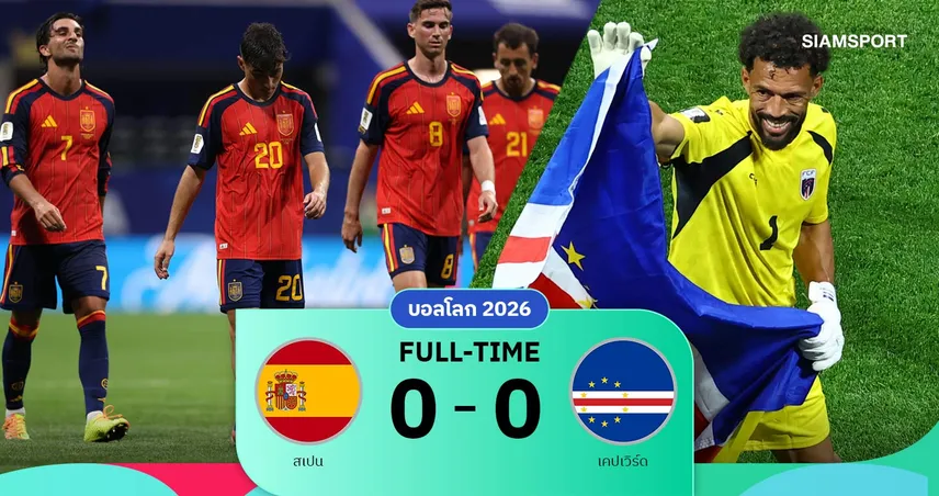 ผลบอล สเปน 0-0 เคปเวิร์ด : หักปากกาเซียน! กระทิงดุเสียฟอร์มได้แค่เจ๊าน้องใหม่บอลโลก