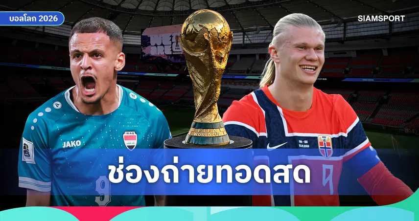 LIVE : ดูบอลสด อิรัก vs นอร์เวย์ ดูบอลโลก 2026 ลิงก์ดูบอลออนไลน์