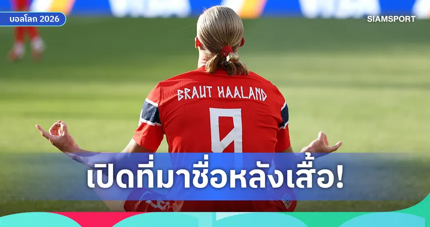 ทำไมแมนซิตี้ไม่ใช้ แต่ทีมชาติใช้? เปิดที่มาชื่อ “เบราท์ ฮาลันด์”