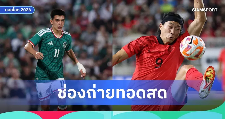 LIVE : ดูบอลสด เม็กซิโก พบ เกาหลีใต้ ฟุตบอลโลก 2026 ลิงก์ดูบอลออนไลน์