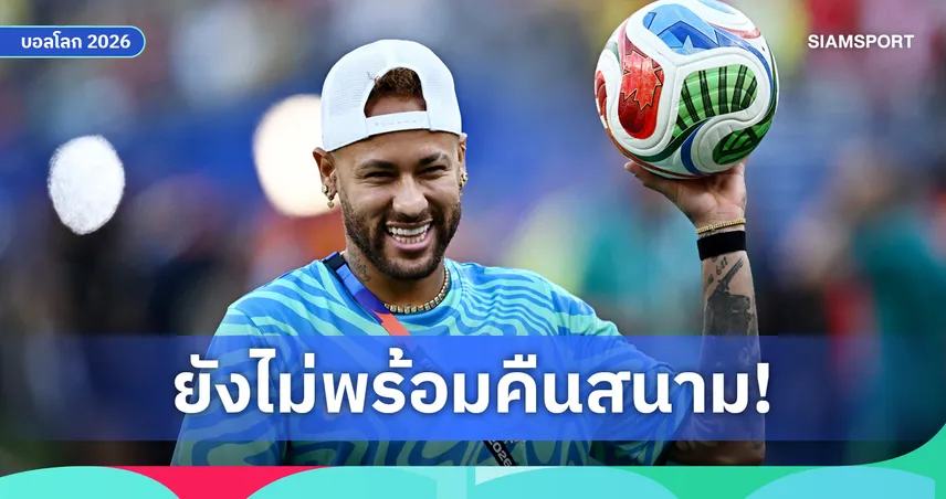 บราซิลยังไร้เนย์มาร์! อันเชล็อตติไม่เสี่ยงเกมดวลเฮติ ฟุตบอลโลก 2026
