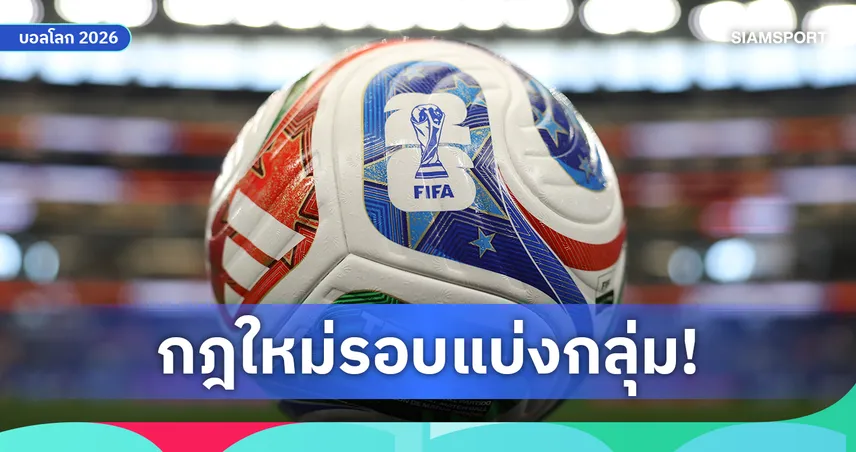 แฟนบอลต้องรู้! กฎใหม่ฟุตบอลโลก 2026 ทำแชมป์กลุ่มรู้ผลก่อนจบนัดสุดท้าย