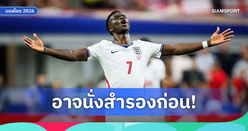 ซาก้า ยังไม่เต็มร้อย! ทูเคิ่ล เผยอาจชวดตัวจริงเกมอังกฤษพบกานา