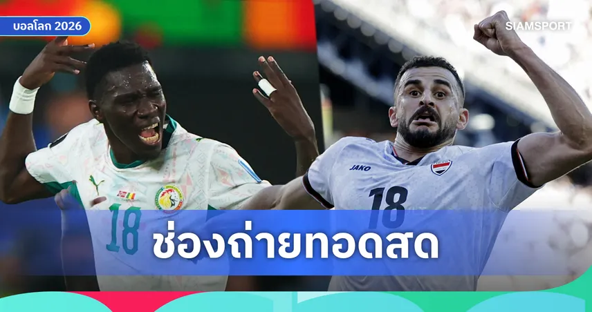 LIVE : ดูบอลสด เซเนกัล vs อิรัก ฟุตบอลโลก 2026 พร้อมลิงก์ดูบอลออนไลน์
