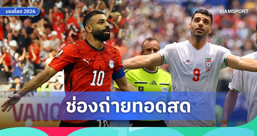 LIVE : ดูบอลสด อียิปต์ vs อิหร่าน ฟุตบอลโลก 2026 พร้อมลิงก์ดูบอลออนไลน์