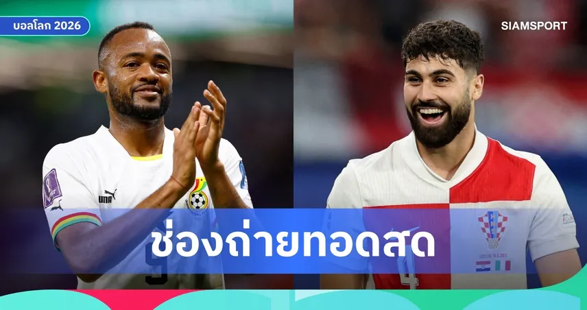 LIVE : ดูบอลสด โครเอเชีย พบ กานา ฟุตบอลโลก 2026 ลิงก์ดูบอลออนไลน์