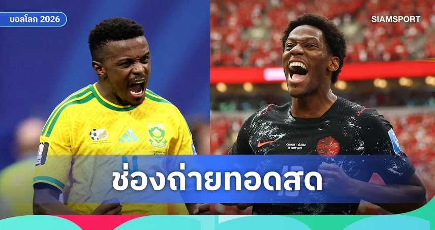 LIVE : ดูบอลสด แอฟริกาใต้ พบ แคนาดา ฟุตบอลโลก 2026 พร้อมลิ้งก์ถ่ายทอดสด