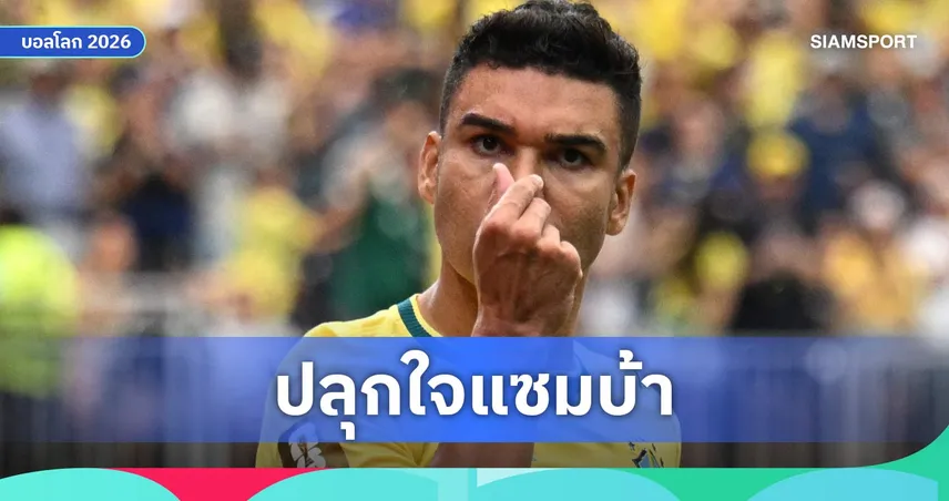 กาเซมีโร่ ชูหัวใจนักสู้บราซิล เชื่อแกร่งพอคว้าแชมป์ฟุตบอลโลก 2026