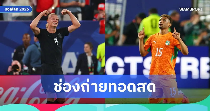 LIVE : ดูบอลสด ไอวอรีโคสต์ พบ นอร์เวย์ ฟุตบอลโลก 2026 รอบ 32 ทีม พร้อมลิ้งดูบอลออนไลน์ 