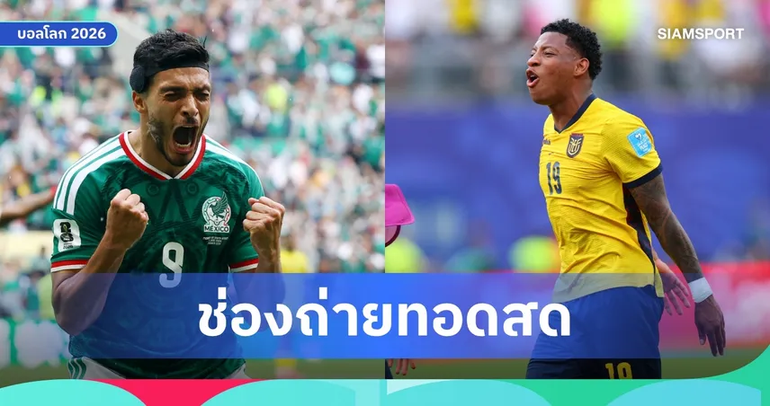 LIVE : ดูบอลสด เม็กซิโก พบ เอกวาดอร์ ฟุตบอลโลก 2026 รอบ 32 ทีม พร้อมลิ้งดูบอลออนไลน์ 
