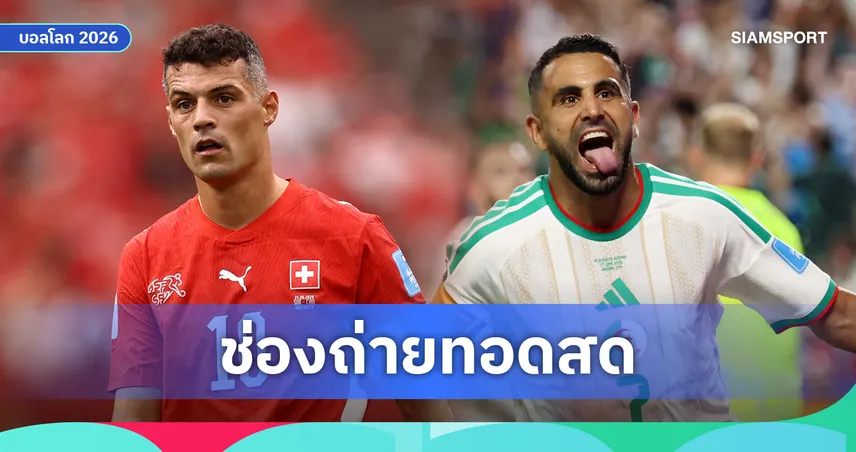 ดูบอลสด สวิตเซอร์แลนด์ พบ แอลจีเรีย ฟุตบอลโลก 2026 รอบ 32 ทีม พร้อมลิงก์ดูบอลออนไลน์