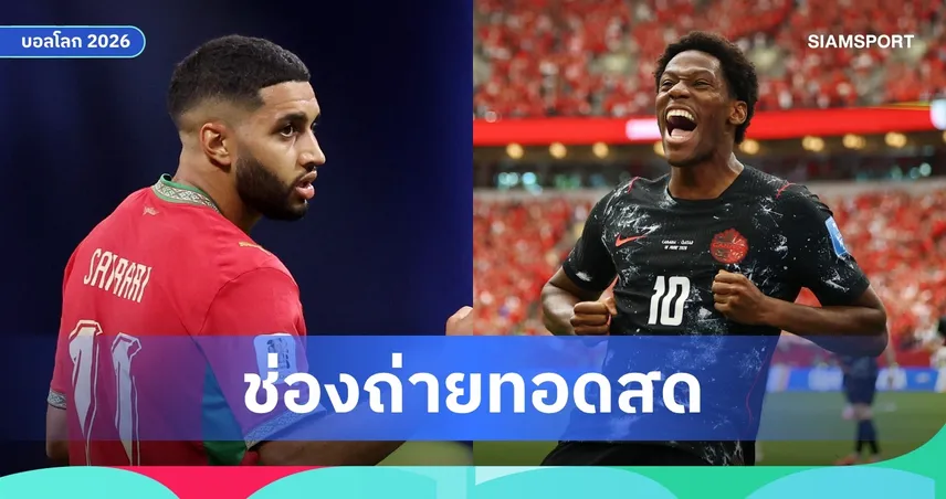 ดูบอลสด แคนาดา พบ โมร็อกโก ถ่ายทอดสดฟุตบอลโลก 2026 เช็กช่องถ่ายทอดสด